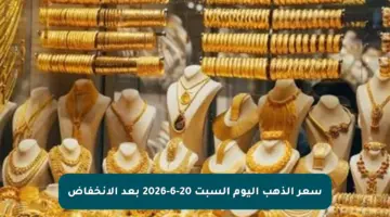 سعر الذهب اليوم السبت 20-6-2026 بعد الإنخفاض